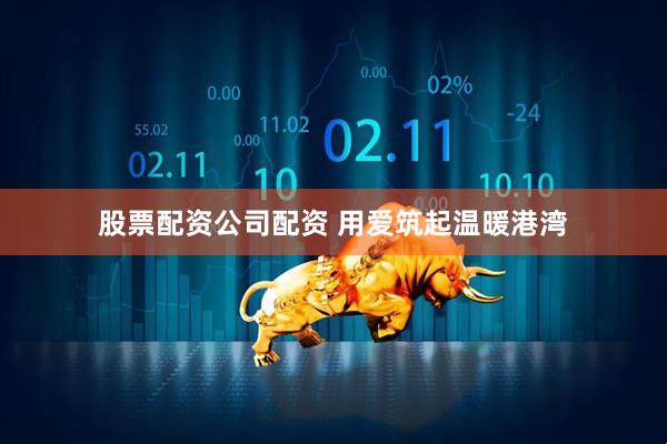 股票配资公司配资 用爱筑起温暖港湾