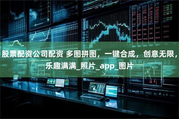 股票配资公司配资 多图拼图，一键合成，创意无限，乐趣满满_照片_app_图片