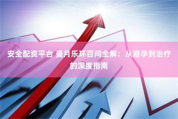 安全配资平台 曼月乐环百问全解:从避孕到治疗的深度指南