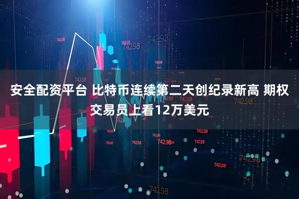 安全配资平台 比特币连续第二天创纪录新高 期权交易员上看12万美元