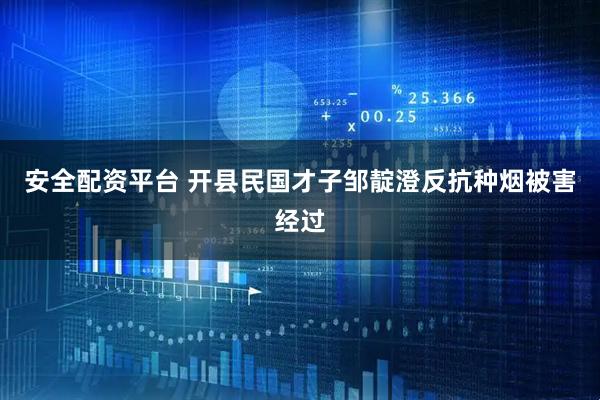 安全配资平台 开县民国才子邹靛澄反抗种烟被害经过