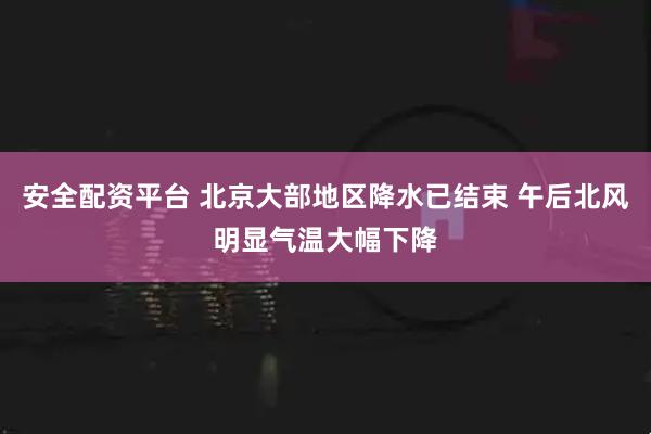 安全配资平台 北京大部地区降水已结束 午后北风明显气温大幅下降